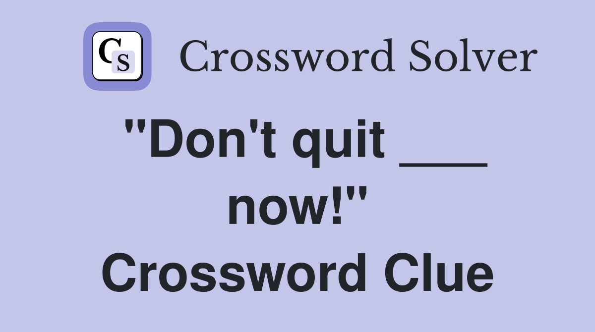 "Don't quit ___ now!" Crossword Clue