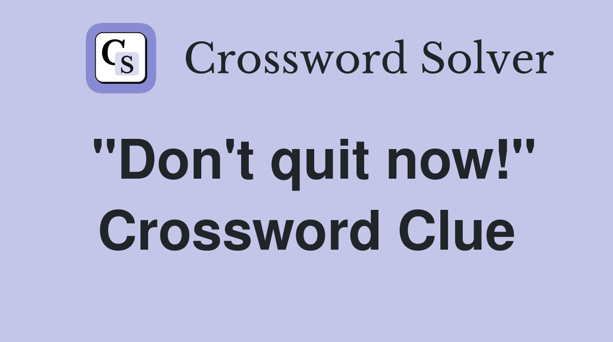 "Don't quit now!" Crossword Clue