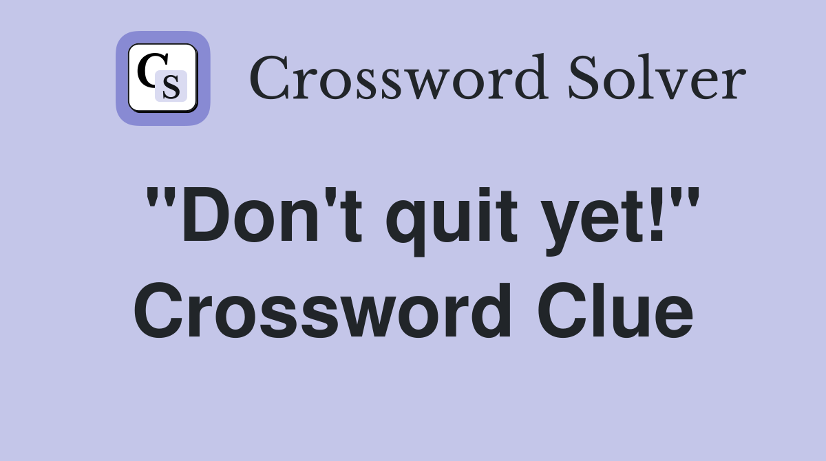 "Don't quit yet!" Crossword Clue