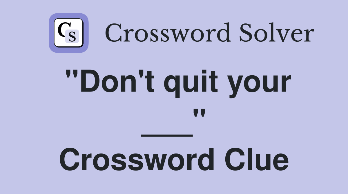 "Don't quit your ___" Crossword Clue