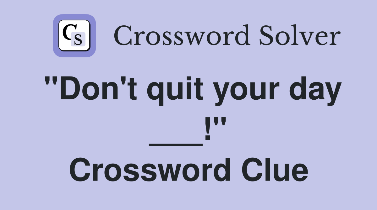 "Don't quit your day ___!" Crossword Clue