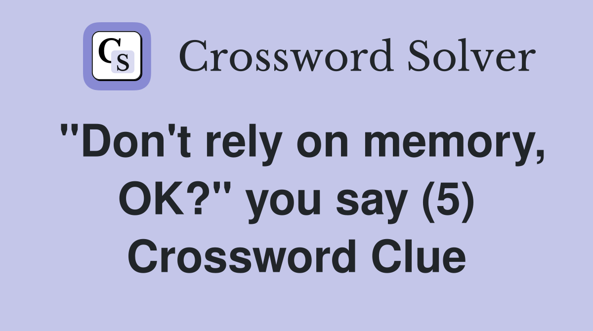"Don't rely on memory, OK?" you say (5) Crossword Clue