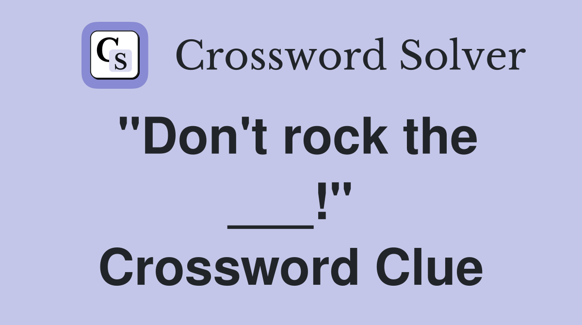 "Don't rock the ___!" Crossword Clue