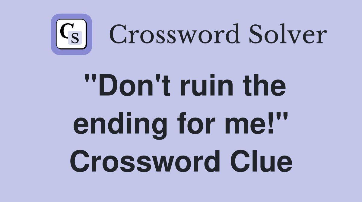 "Don't ruin the ending for me!" Crossword Clue