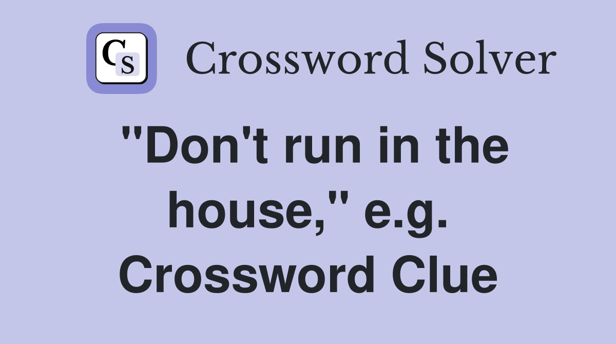 "Don't run in the house," e.g. Crossword Clue
