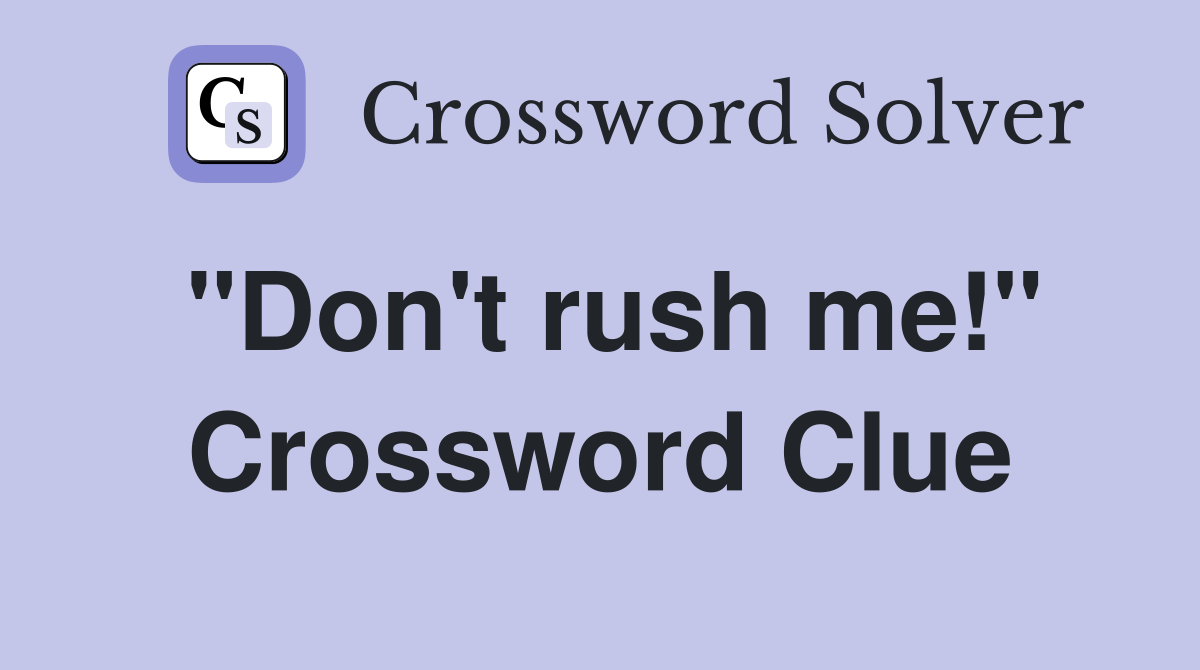 "Don't rush me!" Crossword Clue