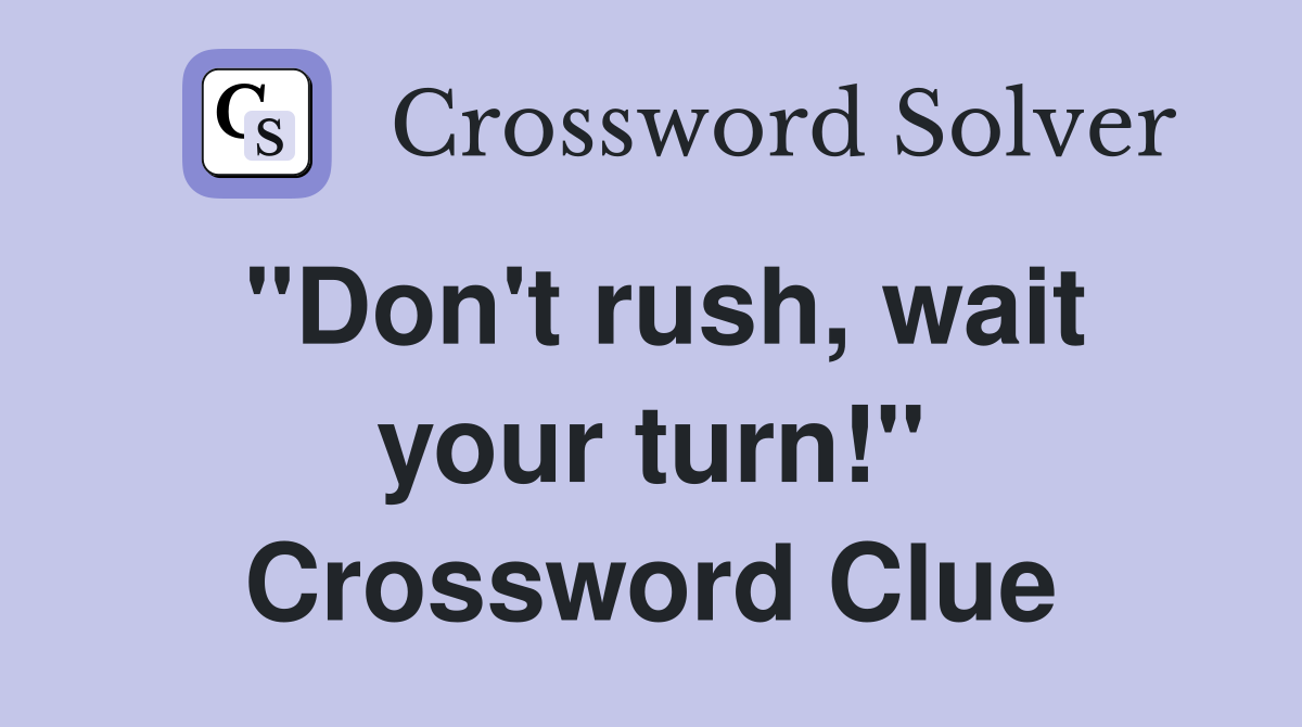"Don't rush, wait your turn!" Crossword Clue