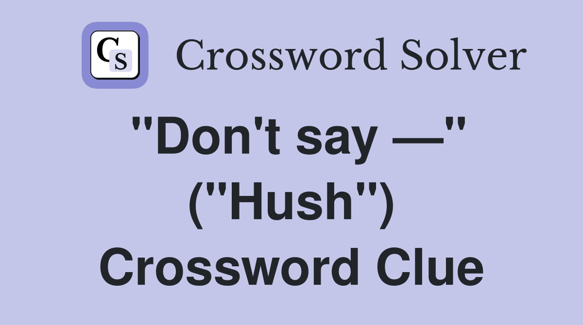 "Don't say —" ("Hush") Crossword Clue