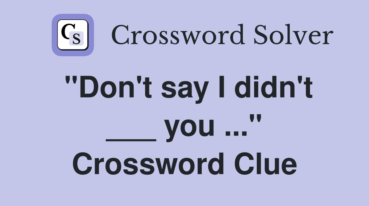 "Don't say I didn't ___ you ..." Crossword Clue