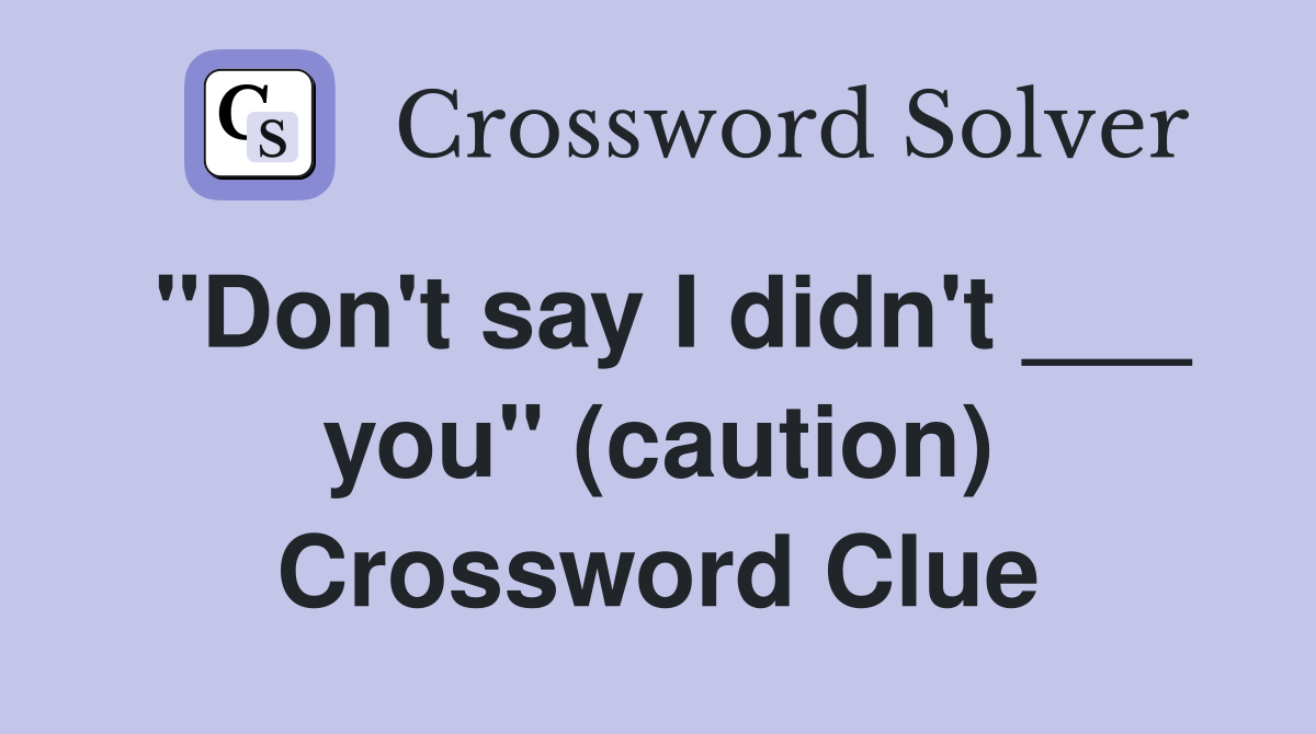 "Don't say I didn't ___ you" (caution) Crossword Clue