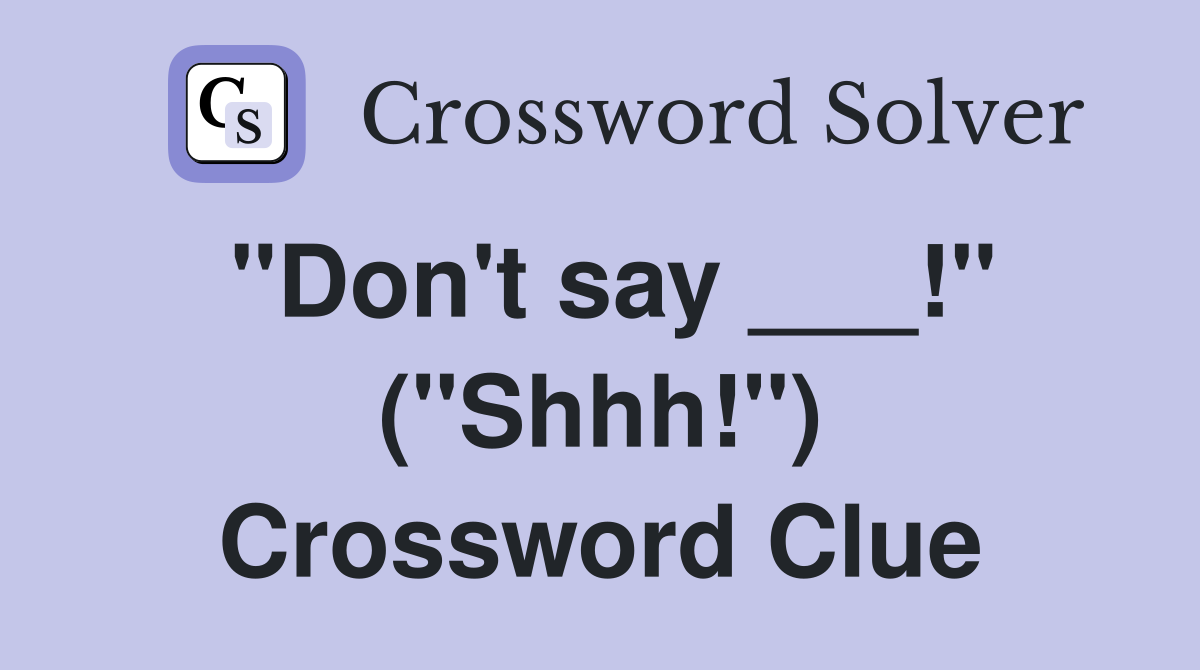 "Don't say ___!" ("Shhh!") Crossword Clue