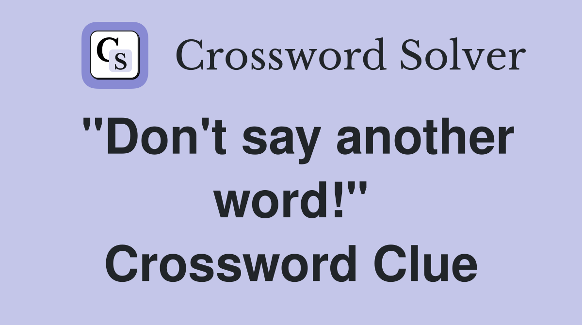"Don't say another word!" Crossword Clue