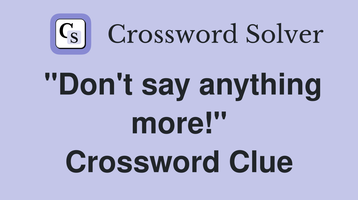 "Don't say anything more!" Crossword Clue