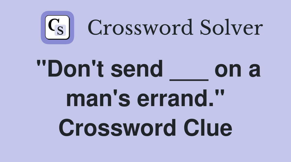 "Don't send ___ on a man's errand." Crossword Clue