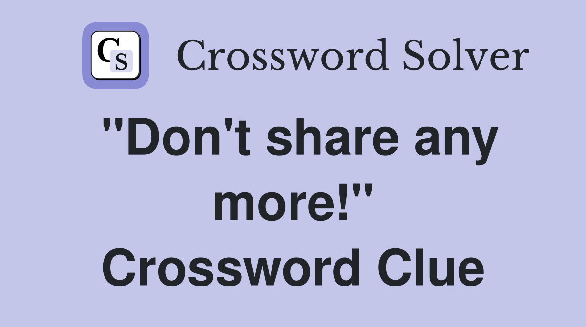 "Don't share any more!" Crossword Clue