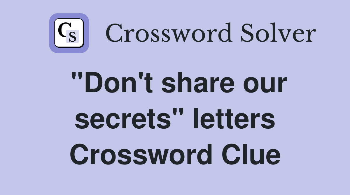 "Don't share our secrets" letters Crossword Clue