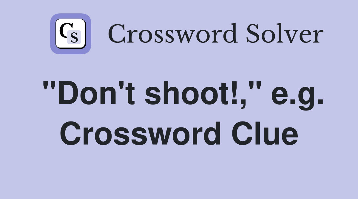 "Don't shoot!," e.g. Crossword Clue