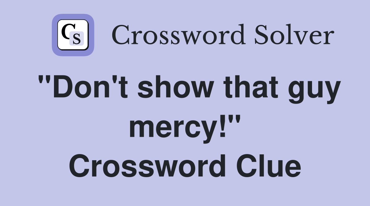 "Don't show that guy mercy!" Crossword Clue