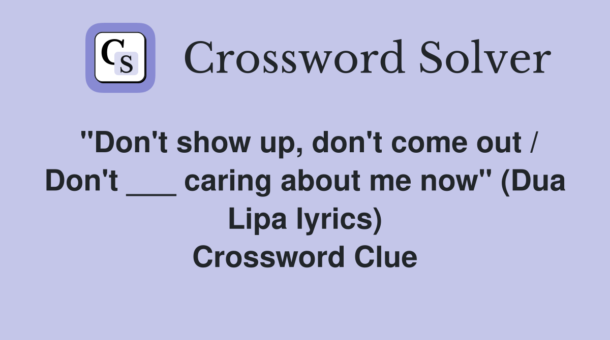 "Don't show up, don't come out / Don't ___ caring about me now" (Dua Lipa lyrics) Crossword Clue