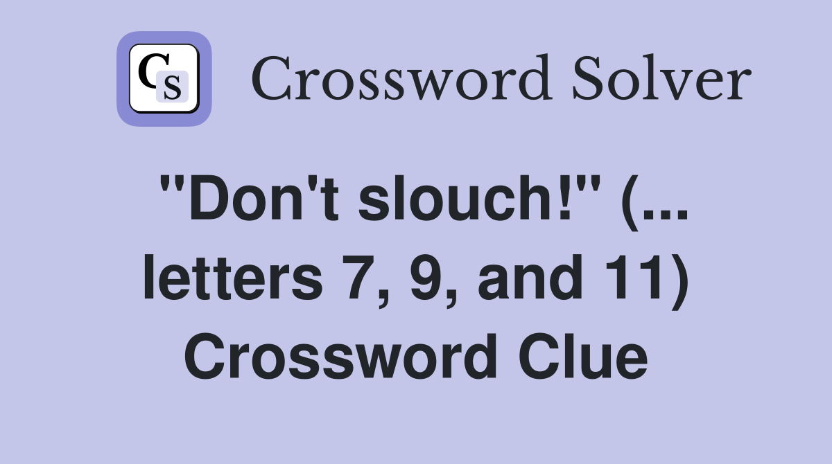 "Don't slouch!" (... letters 7, 9, and 11) Crossword Clue