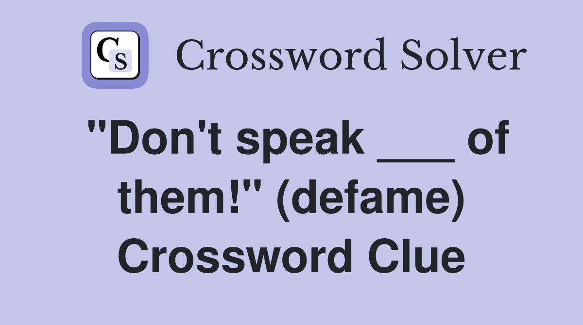 "Don't speak ___ of them!" (defame) Crossword Clue