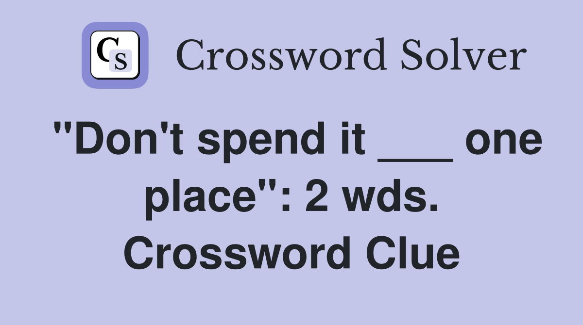 "Don't spend it ___ one place": 2 wds. Crossword Clue