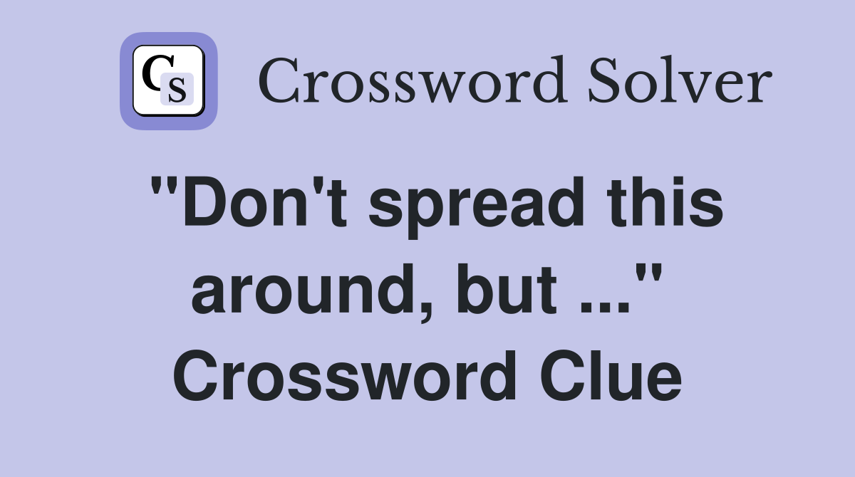 "Don't spread this around, but ..." Crossword Clue