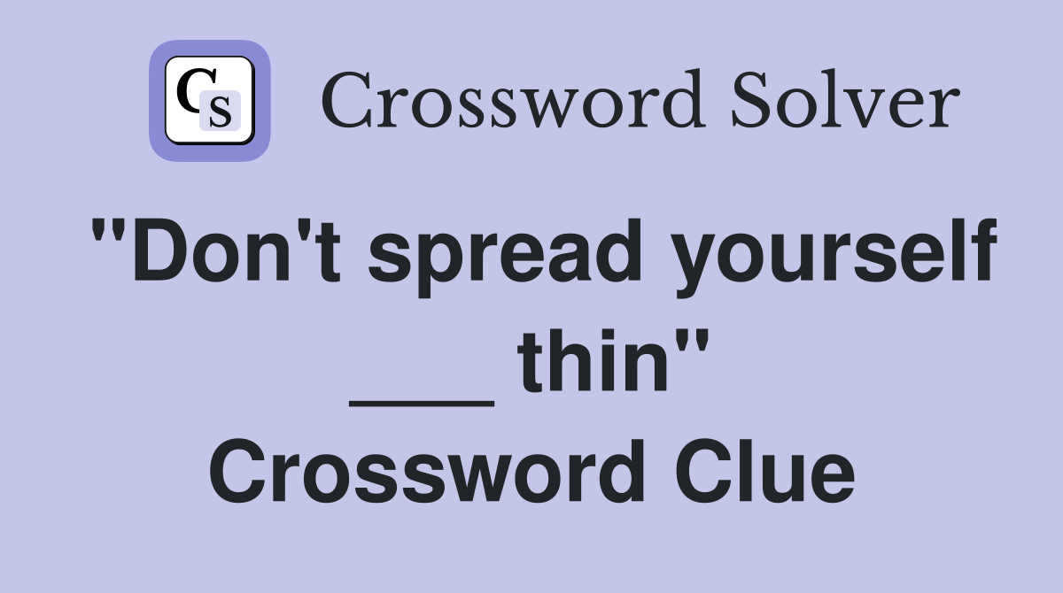 "Don't spread yourself ___ thin" Crossword Clue