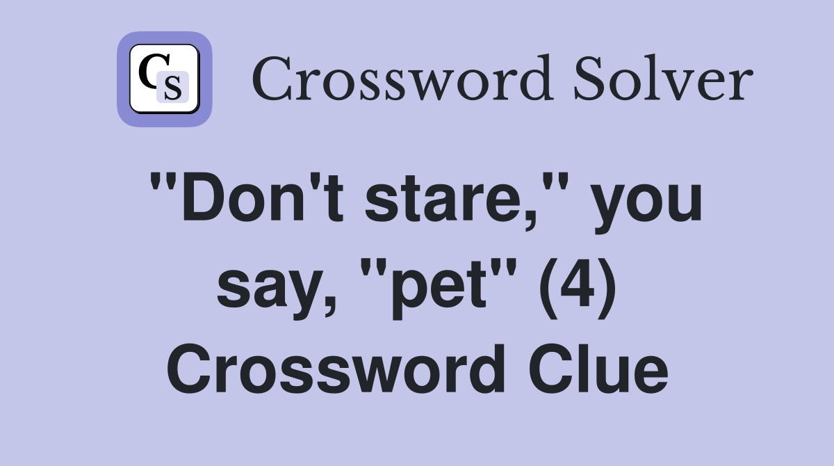 "Don't stare," you say, "pet" (4) Crossword Clue