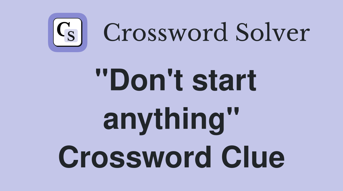 "Don't start anything" Crossword Clue