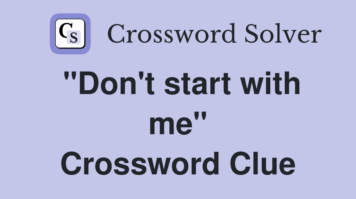 "Don't start with me" Crossword Clue