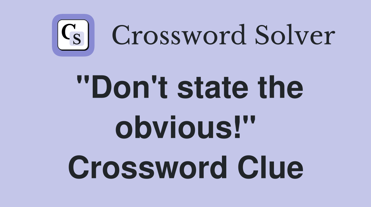 "Don't state the obvious!" Crossword Clue