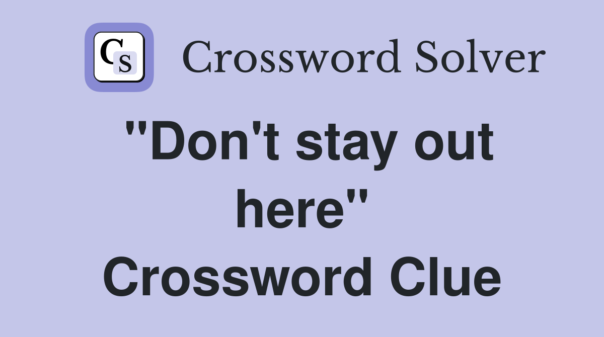 "Don't stay out here" Crossword Clue