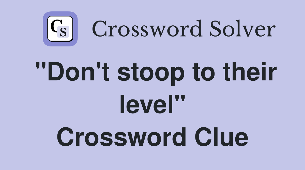 "Don't stoop to their level" Crossword Clue