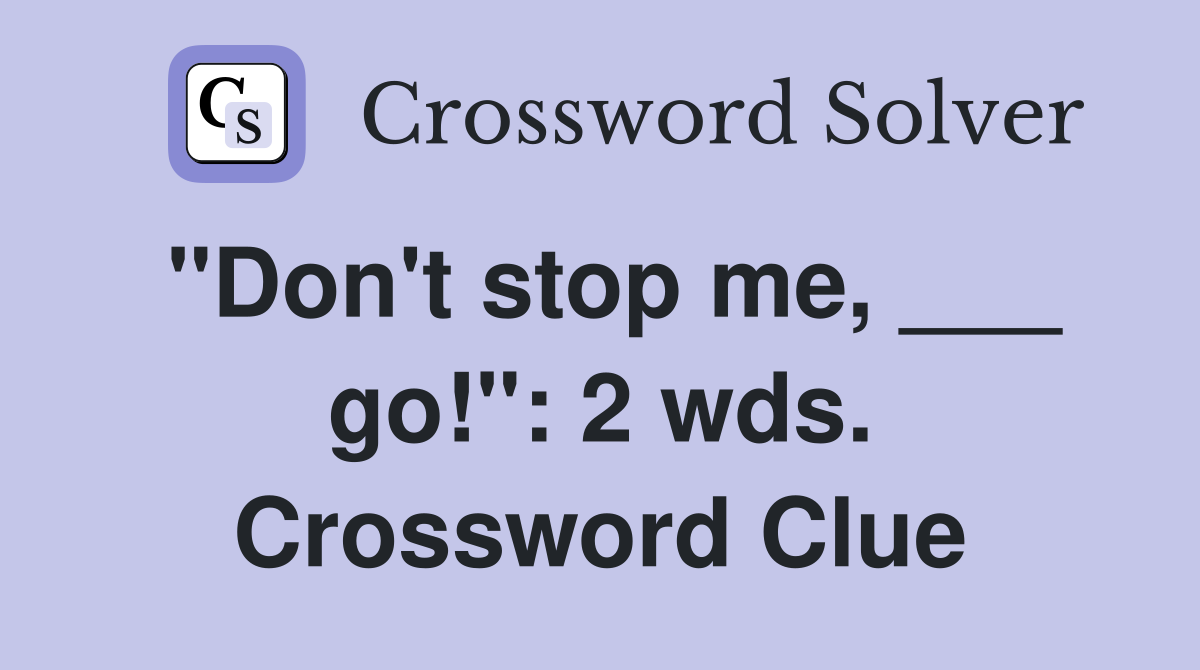 "Don't stop me, ___ go!": 2 wds. Crossword Clue