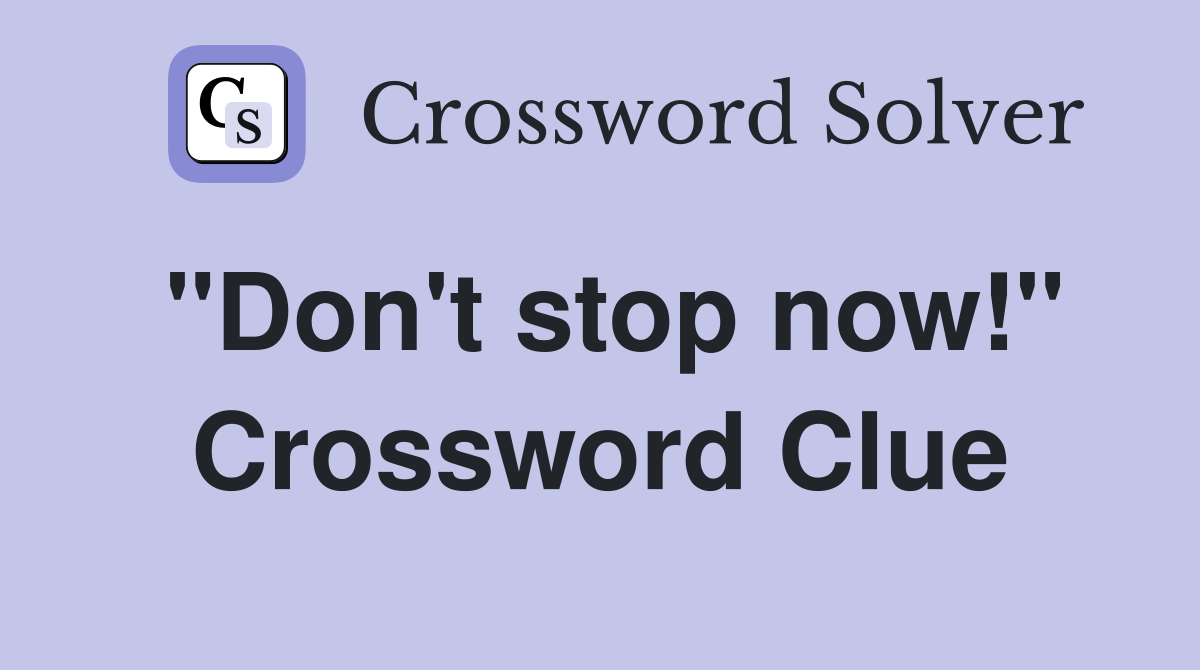 "Don't stop now!" Crossword Clue