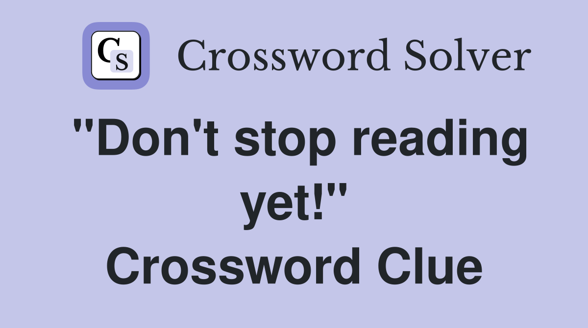 "Don't stop reading yet!" Crossword Clue