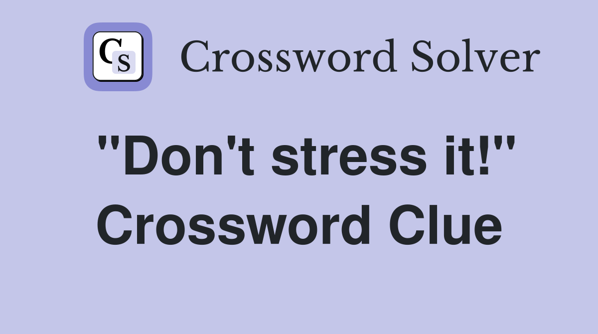 "Don't stress it!" Crossword Clue