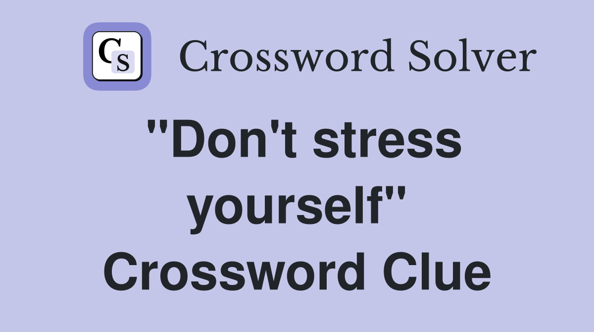 "Don't stress yourself" Crossword Clue