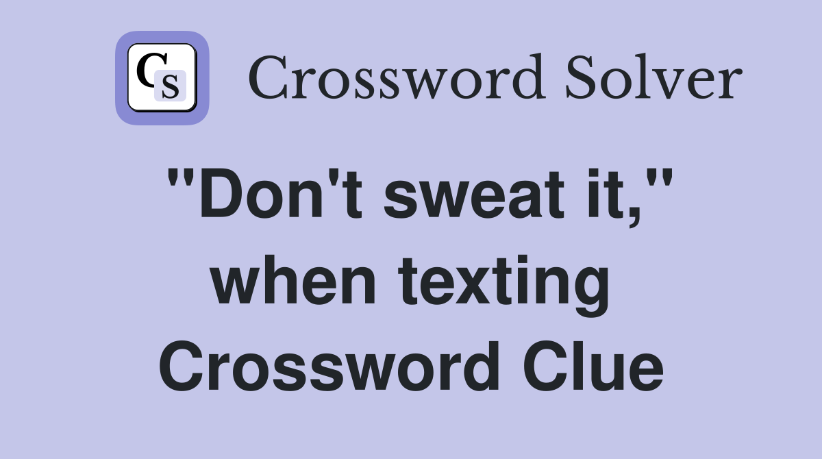 "Don't sweat it," when texting Crossword Clue