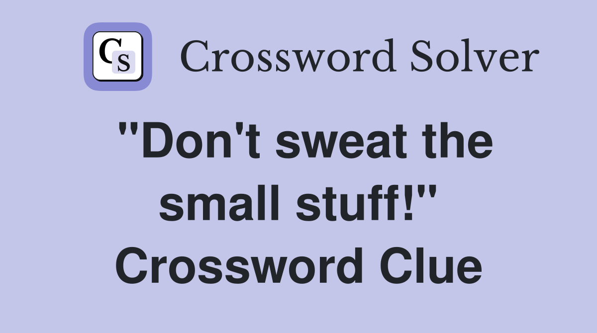 "Don't sweat the small stuff!" Crossword Clue