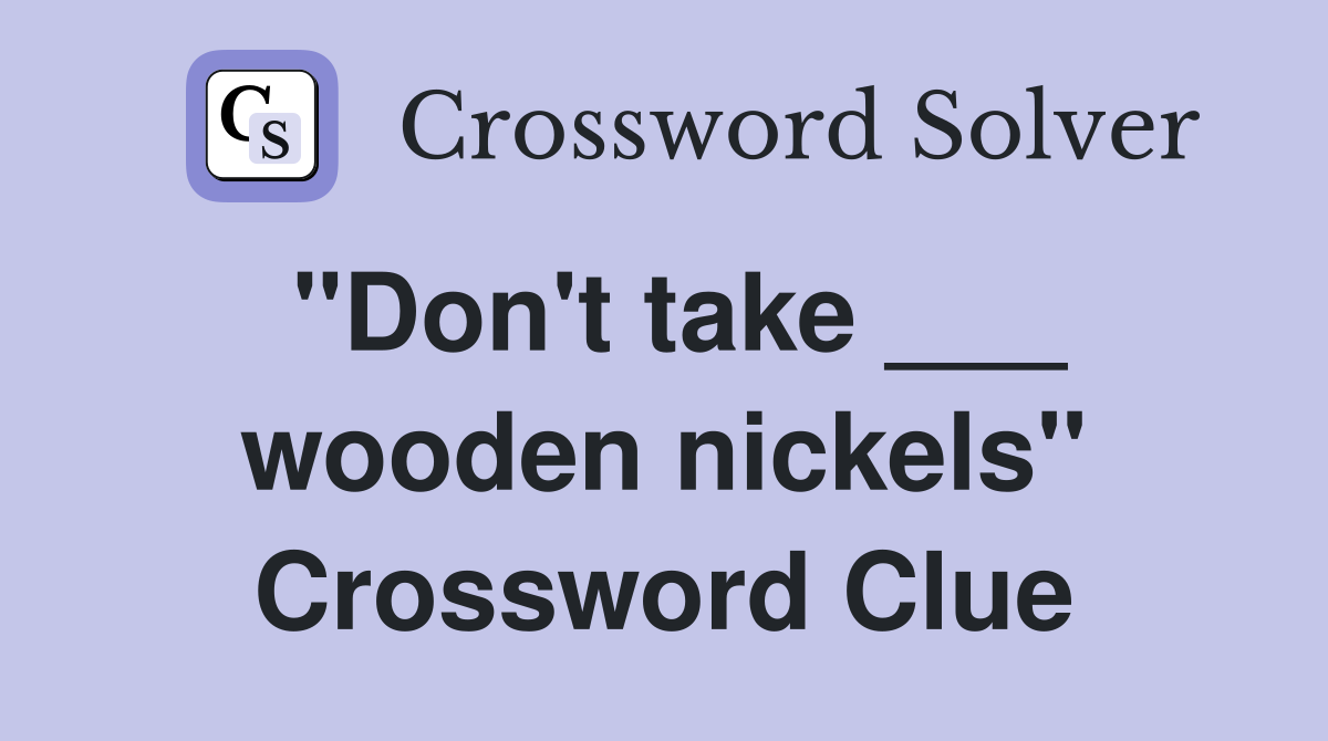 "Don't take ___ wooden nickels" Crossword Clue