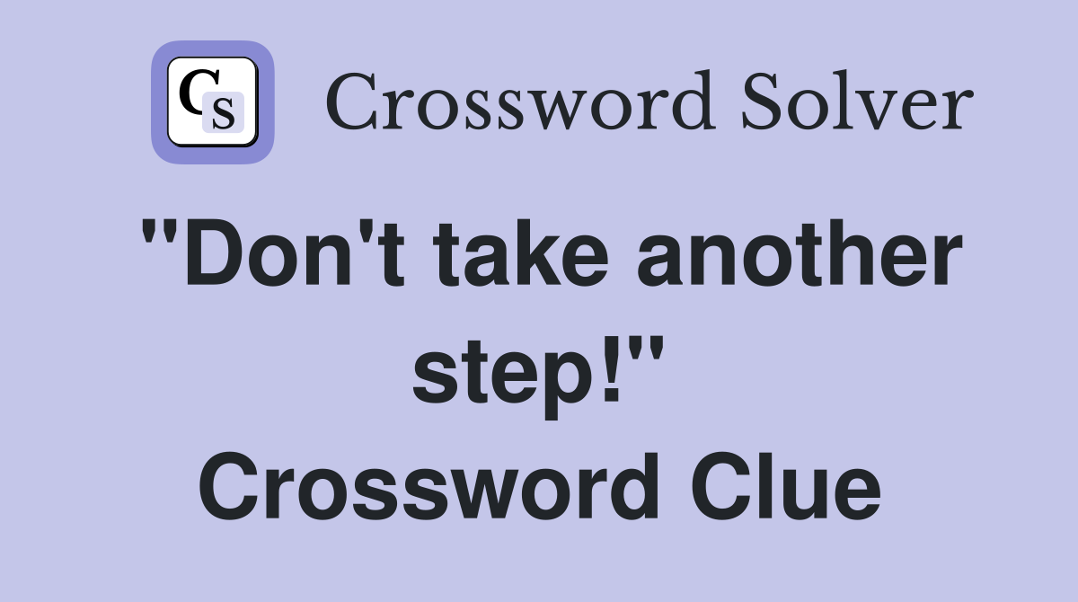 "Don't take another step!" Crossword Clue