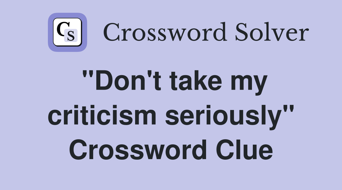 "Don't take my criticism seriously" Crossword Clue