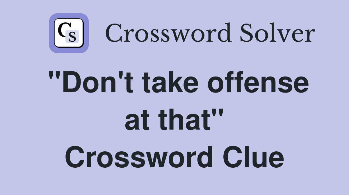 "Don't take offense at that" Crossword Clue