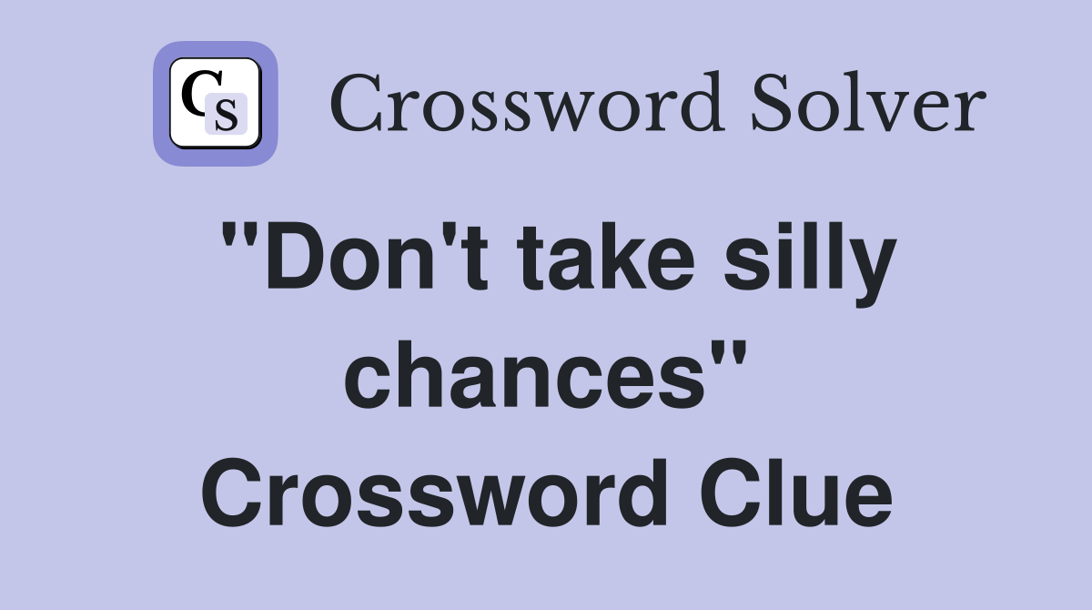 "Don't take silly chances" Crossword Clue