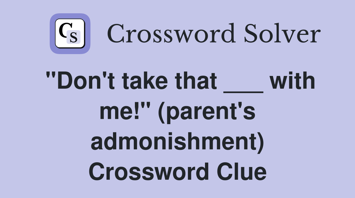 "Don't take that ___ with me!" (parent's admonishment) Crossword Clue