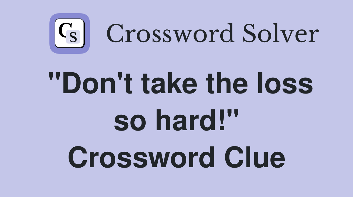 "Don't take the loss so hard!" Crossword Clue