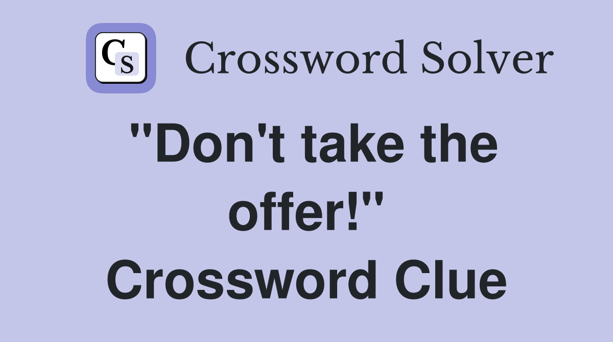 "Don't take the offer!" Crossword Clue
