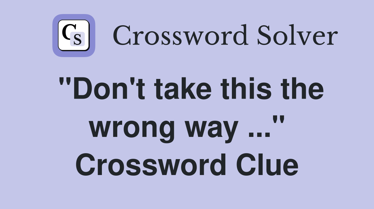 "Don't take this the wrong way ..." Crossword Clue